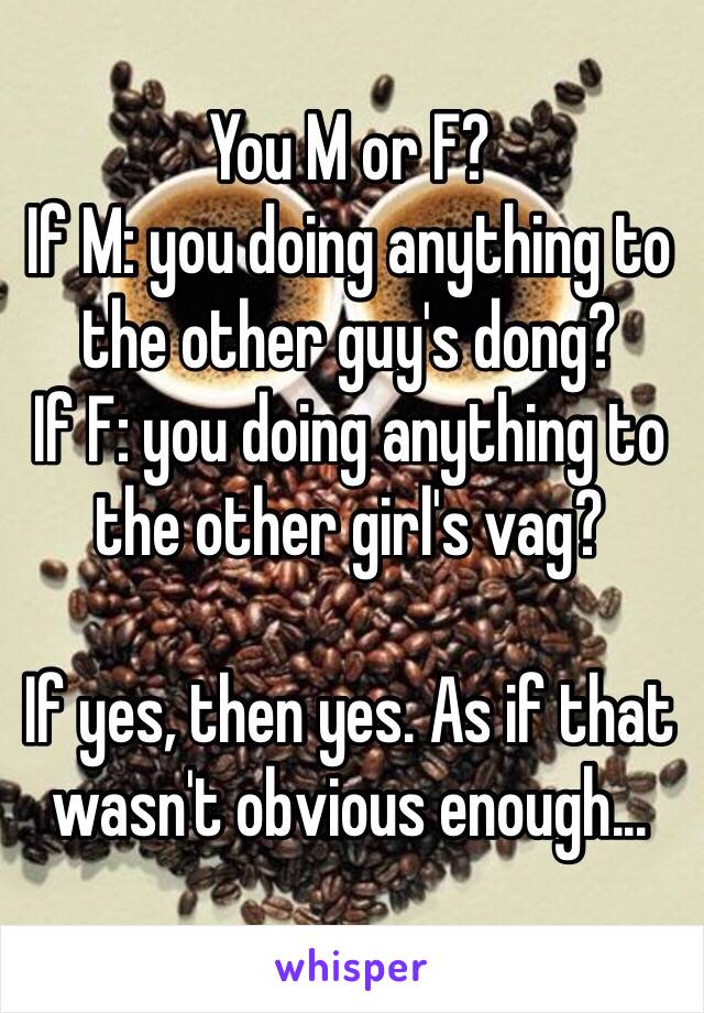 You M or F? 
If M: you doing anything to the other guy's dong?
If F: you doing anything to the other girl's vag?

If yes, then yes. As if that wasn't obvious enough...