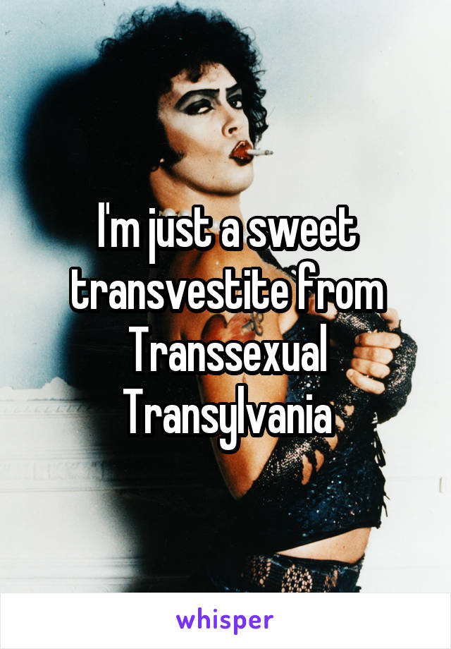 I'm just a sweet transvestite from Transsexual Transylvania