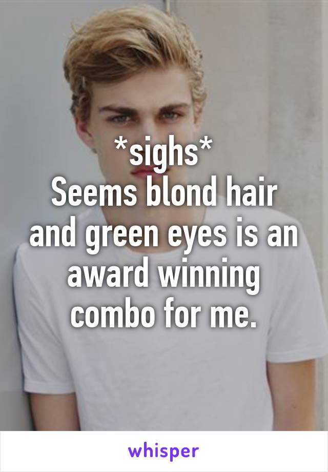 *sighs*
Seems blond hair and green eyes is an award winning combo for me.