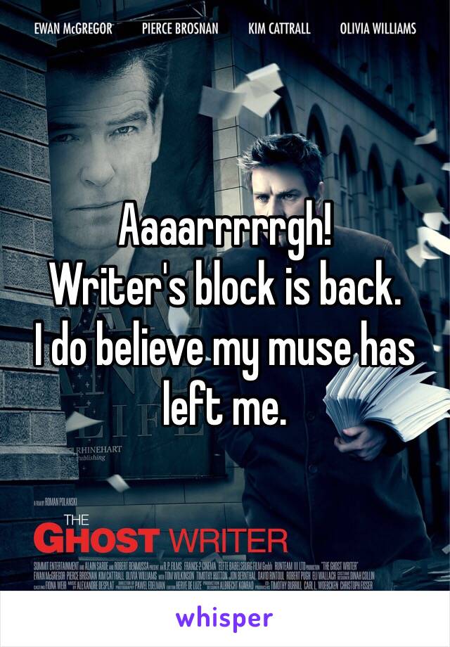 Aaaarrrrrgh!
Writer's block is back.
I do believe my muse has left me.