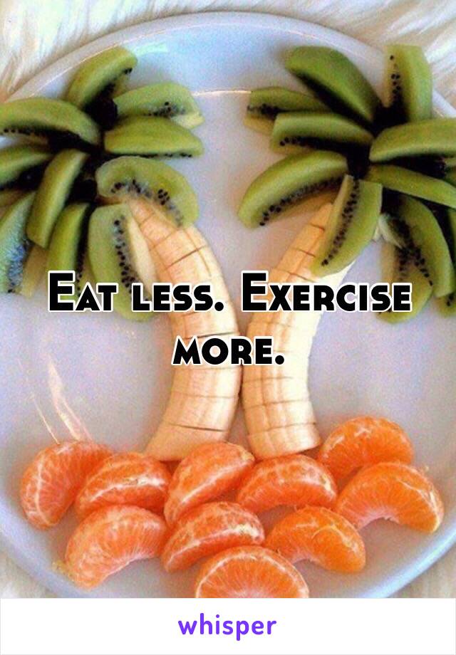 Eat less. Exercise more. 