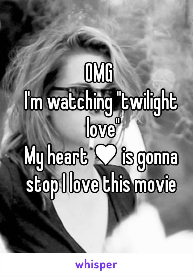 OMG 
I'm watching "twilight love"
My heart ♥ is gonna stop I love this movie 