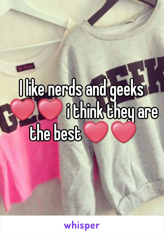 I like nerds and geeks ❤❤ i think they are the best❤❤
