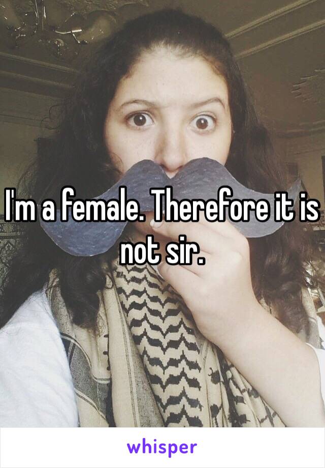 I'm a female. Therefore it is not sir. 