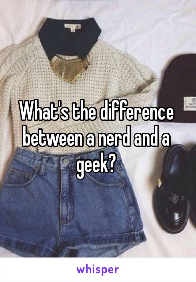 What's the difference between a nerd and a geek?