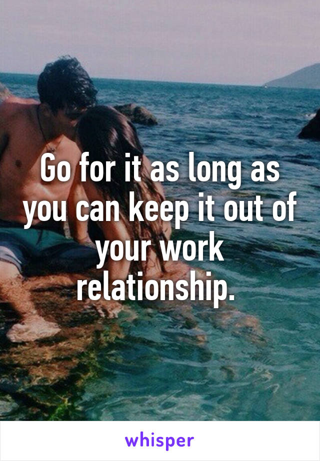 Go for it as long as you can keep it out of your work relationship. 