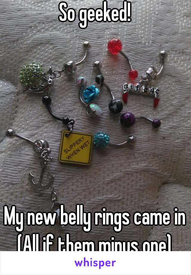 So geeked!






My new belly rings came in
(All if them minus one)