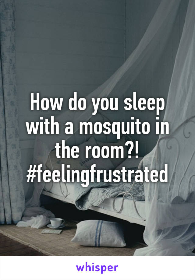 How do you sleep with a mosquito in the room?!
#feelingfrustrated