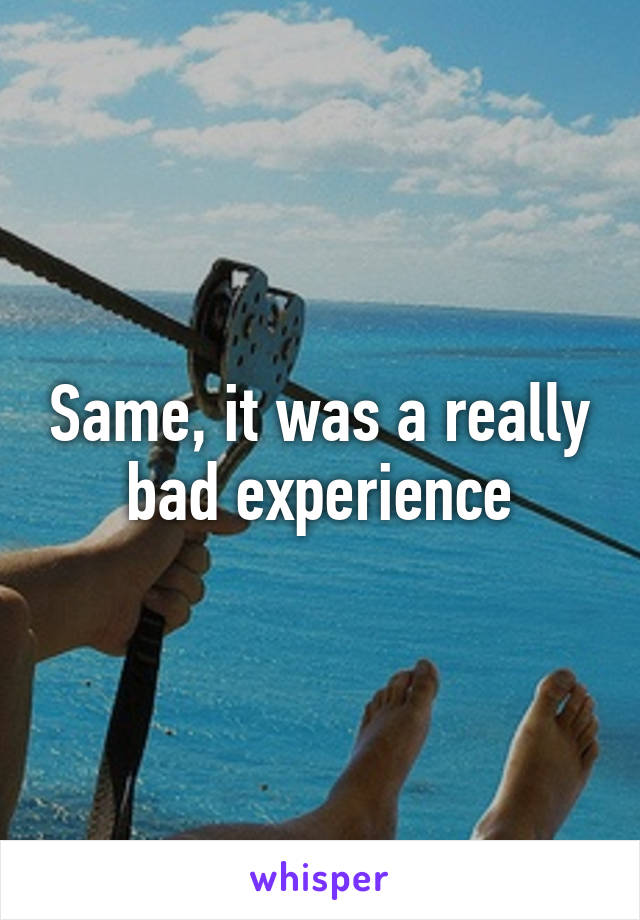 Same, it was a really bad experience