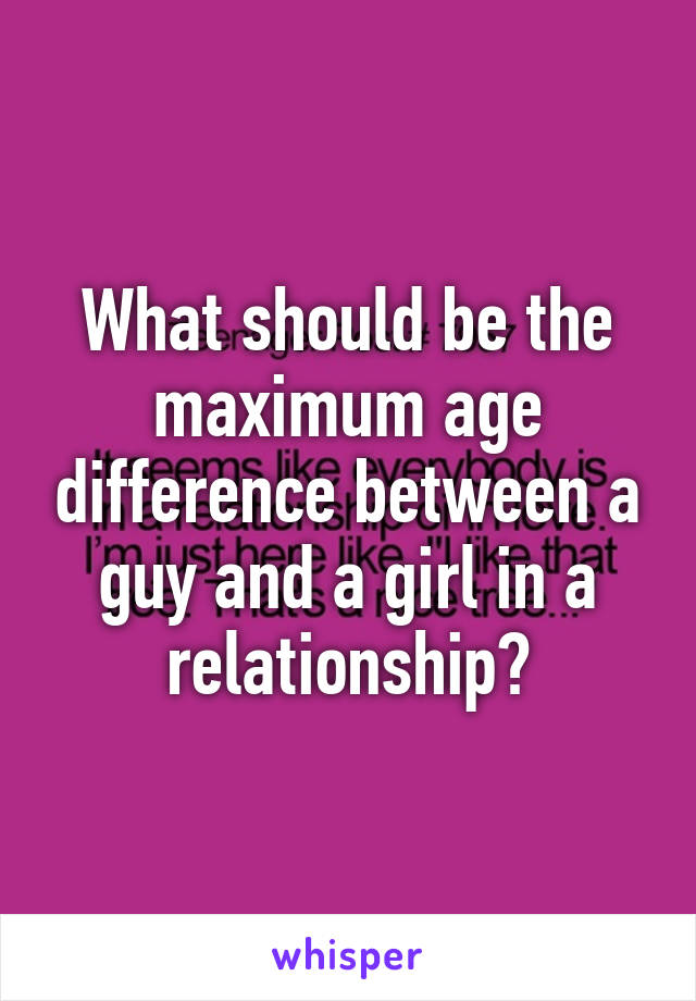 What should be the maximum age difference between a guy and a girl in a relationship?