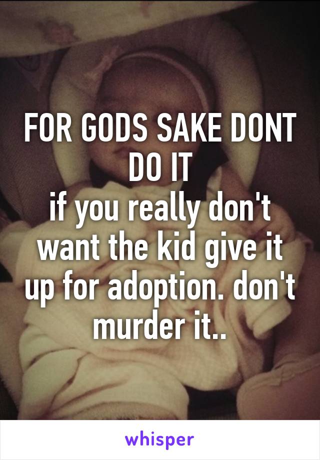 FOR GODS SAKE DONT DO IT
if you really don't want the kid give it up for adoption. don't murder it..