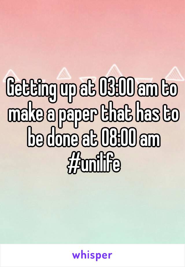 Getting up at 03:00 am to make a paper that has to be done at 08:00 am #unilife