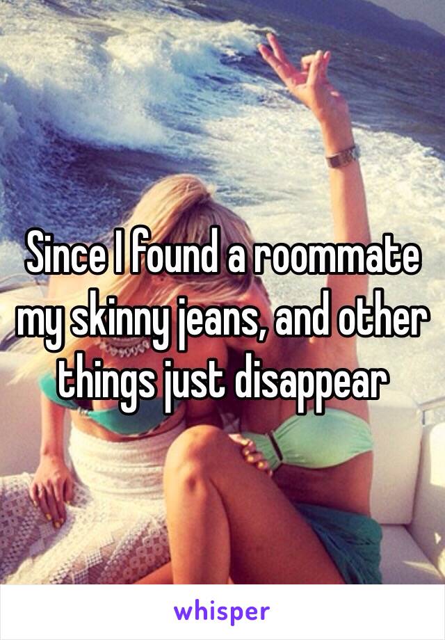 Since I found a roommate my skinny jeans, and other things just disappear 