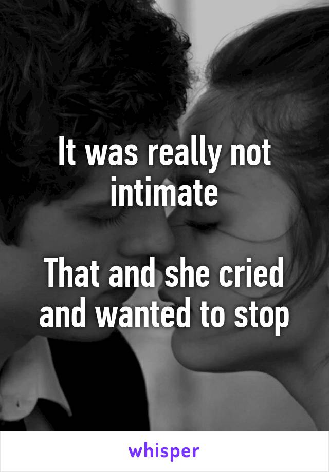 It was really not intimate

That and she cried and wanted to stop