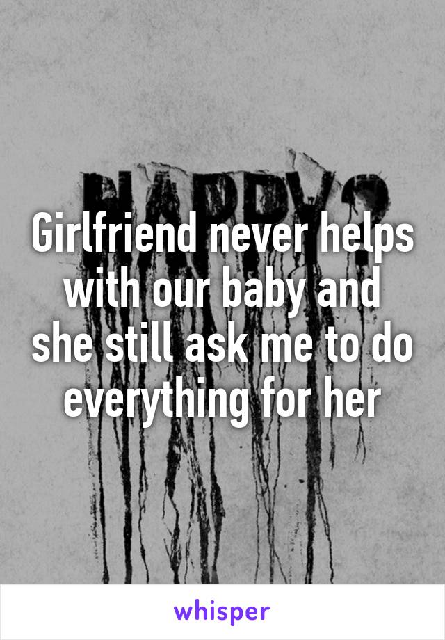 Girlfriend never helps with our baby and she still ask me to do everything for her