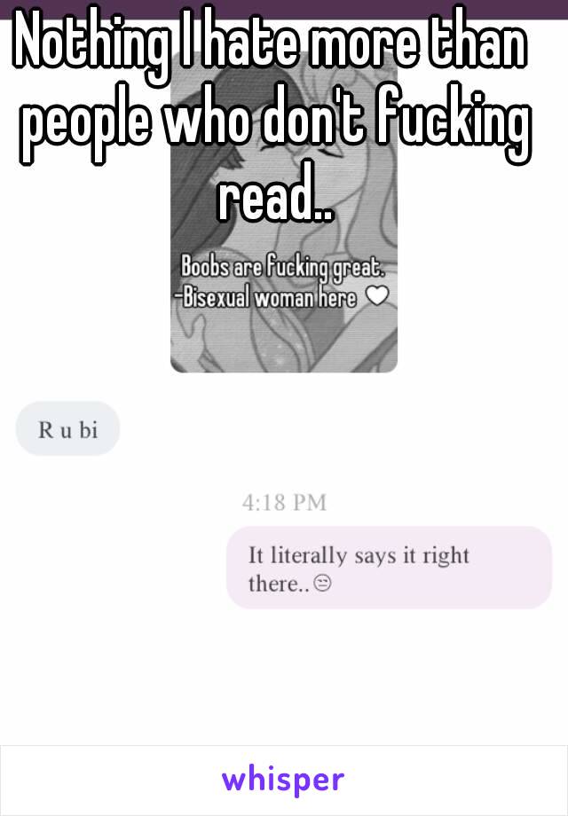 Nothing I hate more than people who don't fucking read..