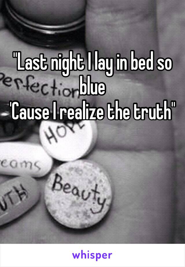 "Last night I lay in bed so blue
'Cause I realize the truth"