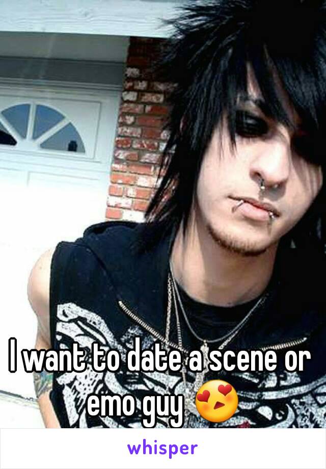 I want to date a scene or emo guy 😍