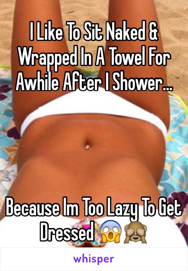 I Like To Sit Naked & Wrapped In A Towel For Awhile After I Shower...




Because Im Too Lazy To Get Dressed 😱🙈