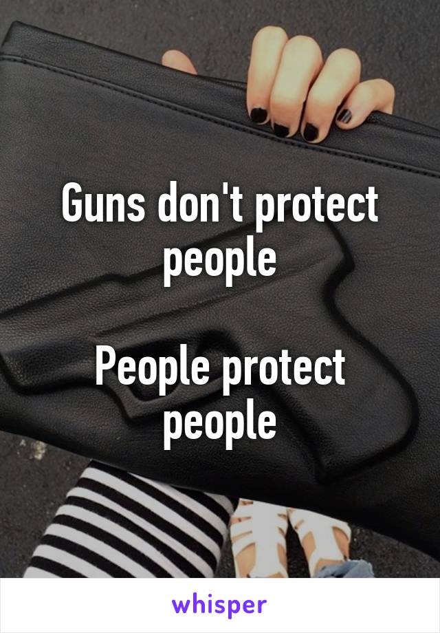 Guns don't protect people

People protect people