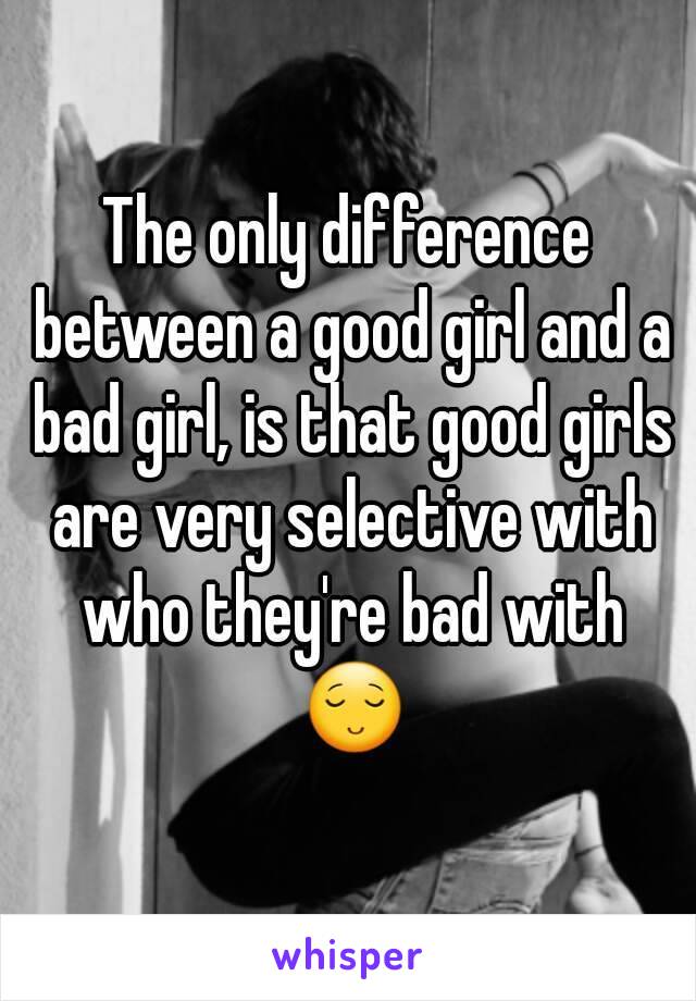 The only difference between a good girl and a bad girl, is that good girls are very selective with who they're bad with 😌