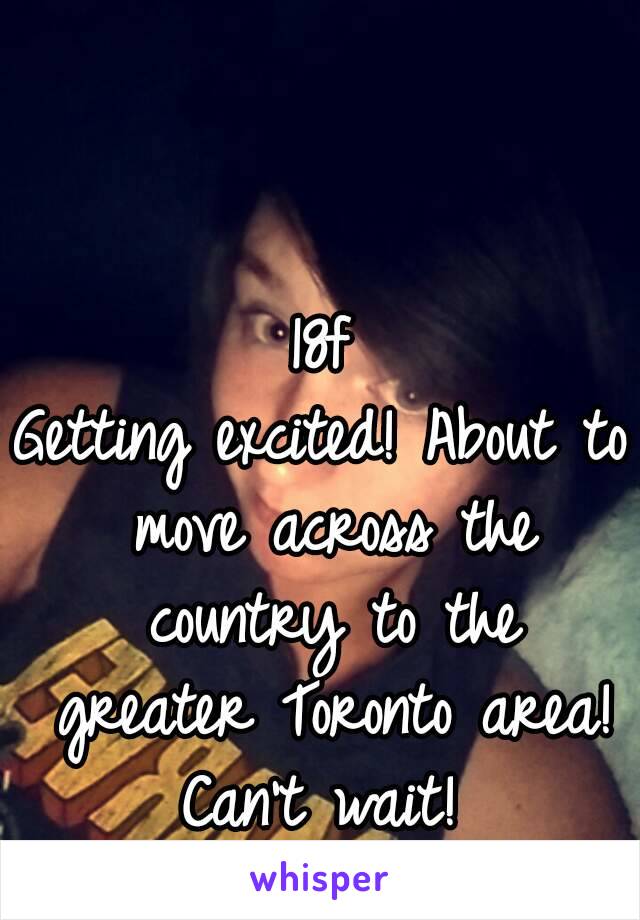 18f
Getting excited! About to move across the country to the greater Toronto area! Can't wait! 