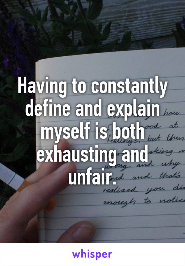 Having to constantly define and explain myself is both exhausting and unfair.