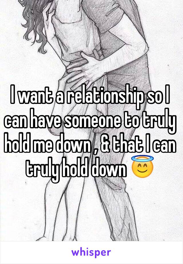 I want a relationship so I can have someone to truly hold me down , & that I can truly hold down 😇