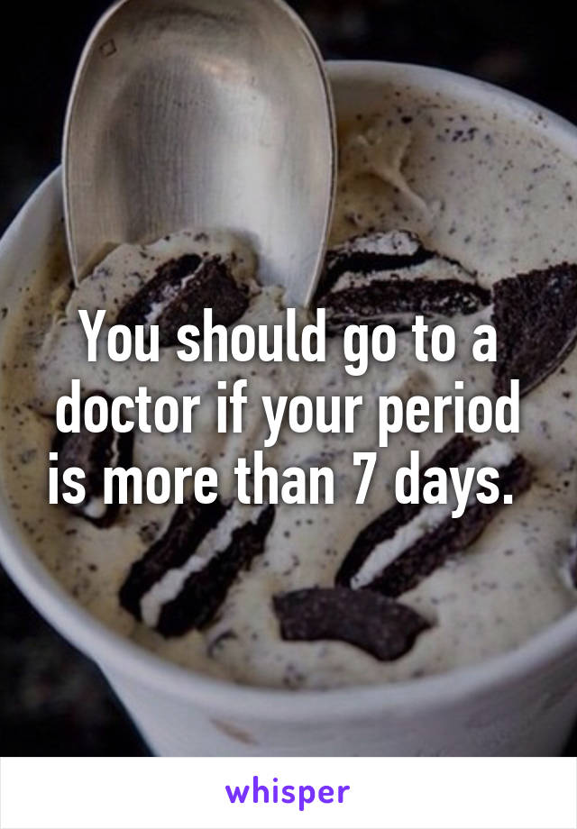 You should go to a doctor if your period is more than 7 days. 