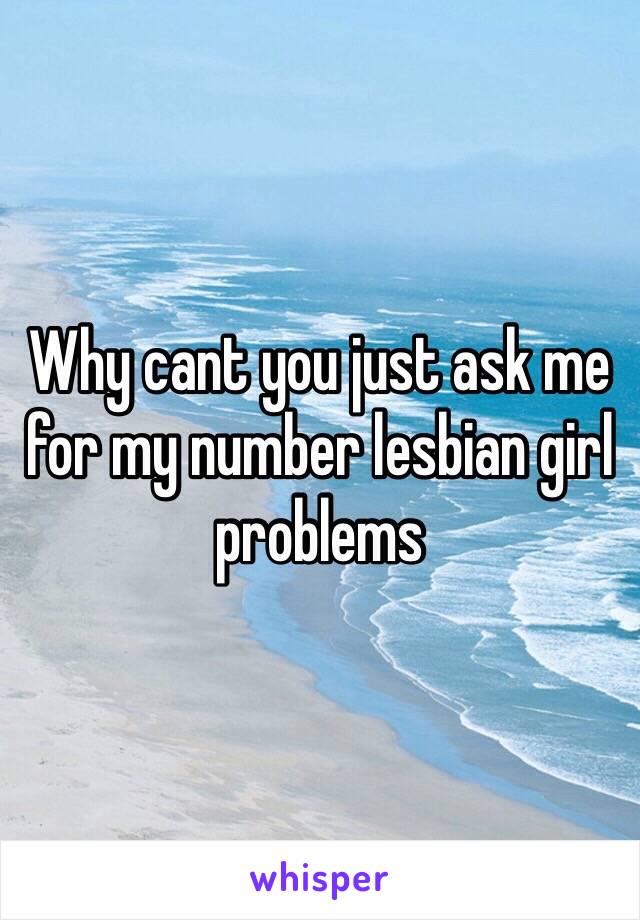 Why cant you just ask me for my number lesbian girl problems