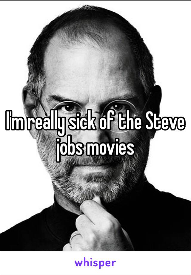 I'm really sick of the Steve jobs movies