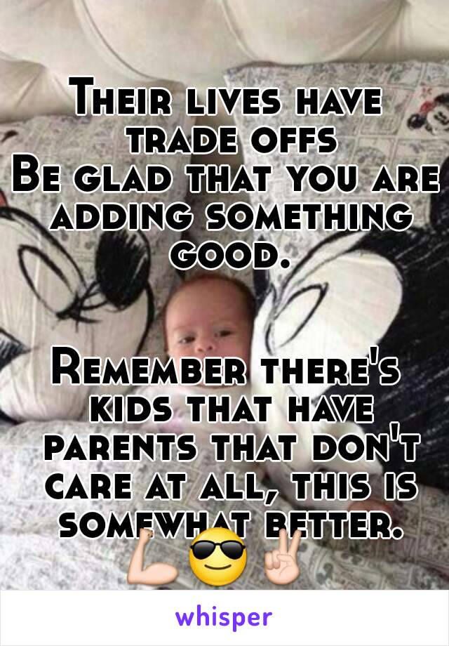 Their lives have trade offs
Be glad that you are adding something good.


Remember there's kids that have parents that don't care at all, this is somewhat better.
💪😎✌ 