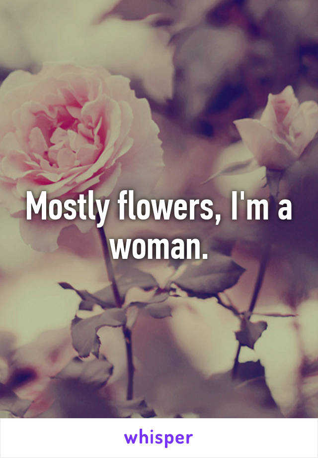 Mostly flowers, I'm a woman.