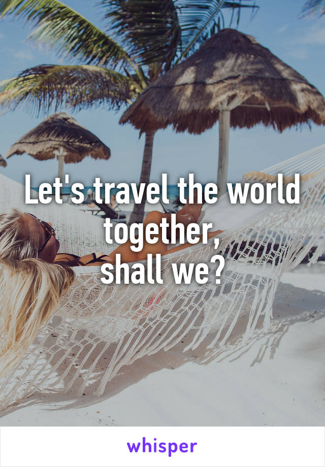 Let's travel the world together,
shall we?