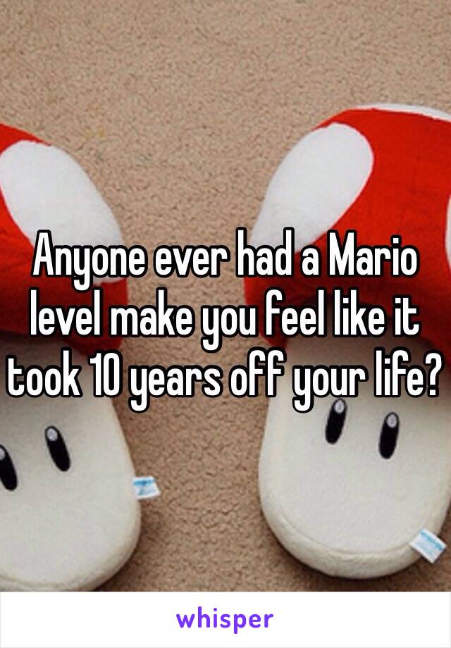 Anyone ever had a Mario level make you feel like it took 10 years off your life?