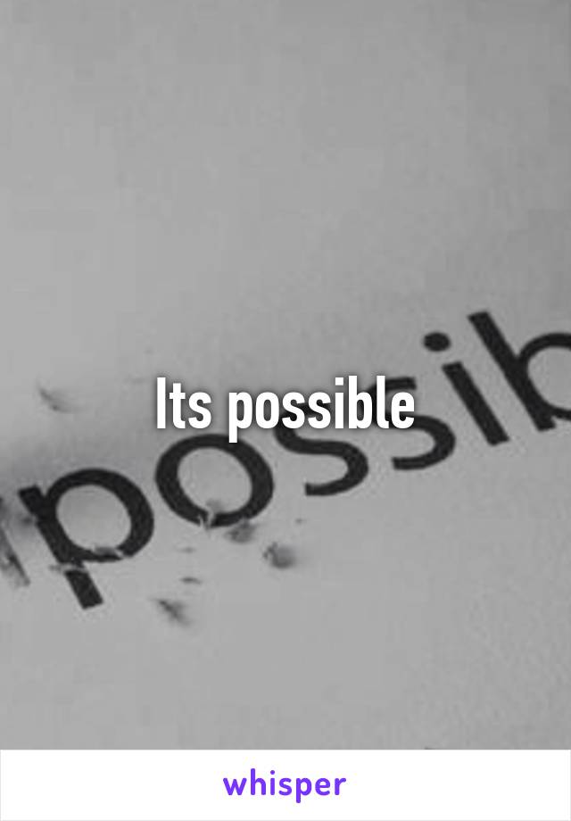 Its possible