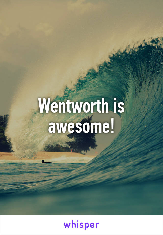 Wentworth is awesome!