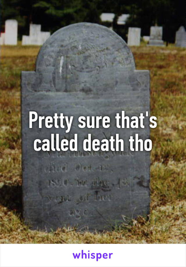 Pretty sure that's called death tho