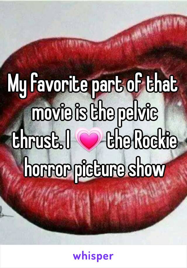 My favorite part of that movie is the pelvic thrust. I 💗 the Rockie horror picture show
