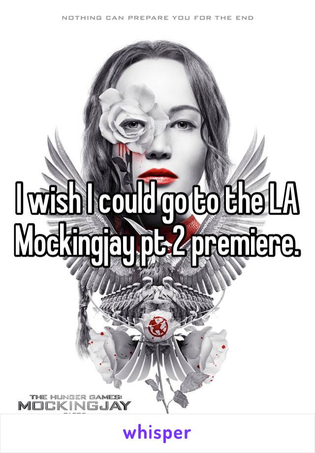 I wish I could go to the LA Mockingjay pt 2 premiere.