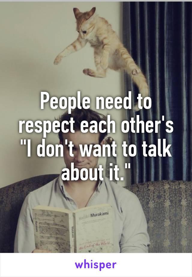 People need to respect each other's "I don't want to talk about it."