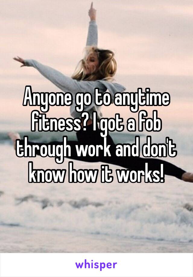 Anyone go to anytime fitness? I got a fob through work and don't know how it works!