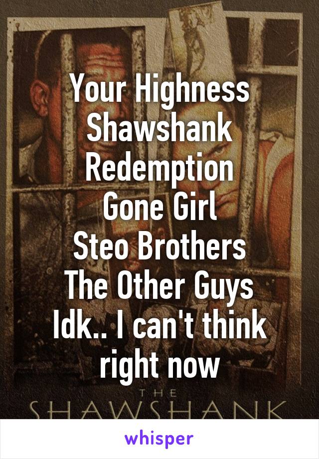 Your Highness
Shawshank Redemption
Gone Girl
Steo Brothers
The Other Guys
Idk.. I can't think right now