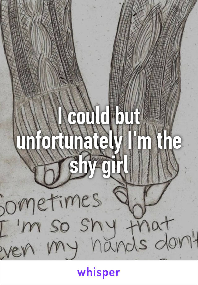 I could but unfortunately I'm the shy girl