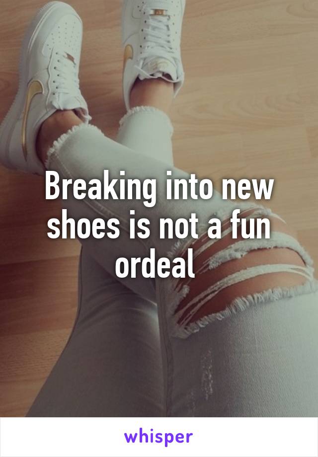 Breaking into new shoes is not a fun ordeal 