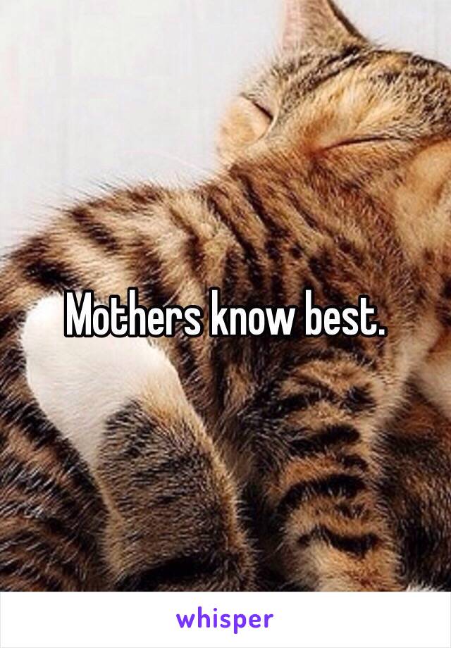 Mothers know best.