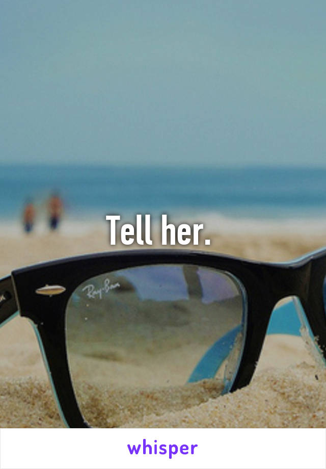 Tell her. 