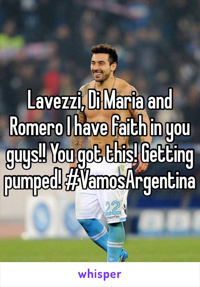 Lavezzi, Di Maria and Romero I have faith in you guys!! You got this! Getting pumped! #VamosArgentina