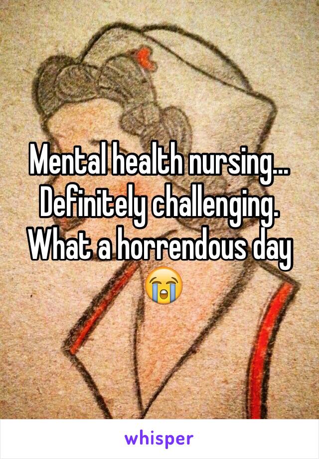 Mental health nursing... Definitely challenging.      What a horrendous day 
 😭