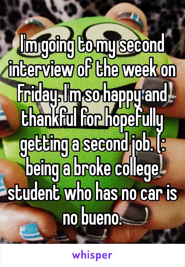 I'm going to my second interview of the week on Friday. I'm so happy and thankful for hopefully getting a second job. (: being a broke college student who has no car is no bueno.